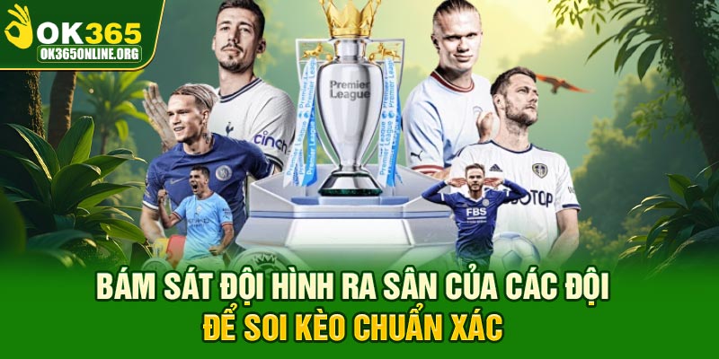 Bám sát đội hình ra sân của các đội để soi kèo chuẩn xác