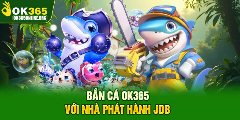 Bắn cá OK365 với nhà phát hành JDB