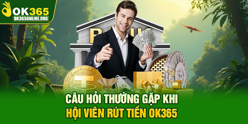 Câu hỏi thường gặp nhất khi hội viên rút tiền OK365
