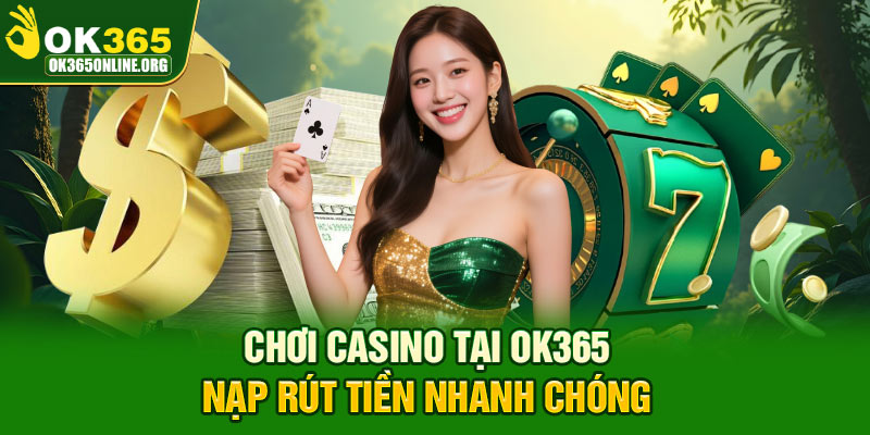 Chơi casino tại OK365 nạp rút tiền nhanh chóng