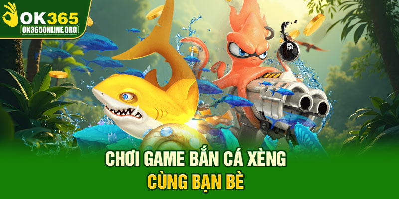 Chơi game bắn cá xèng cùng bạn bè