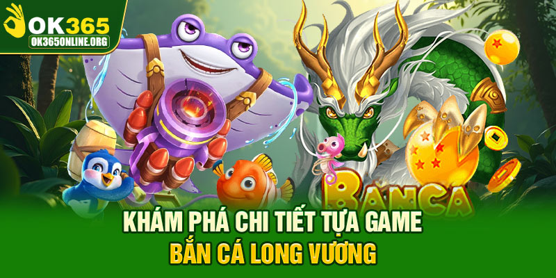 Khám phá chi tiết tựa game bắn cá Long Vương