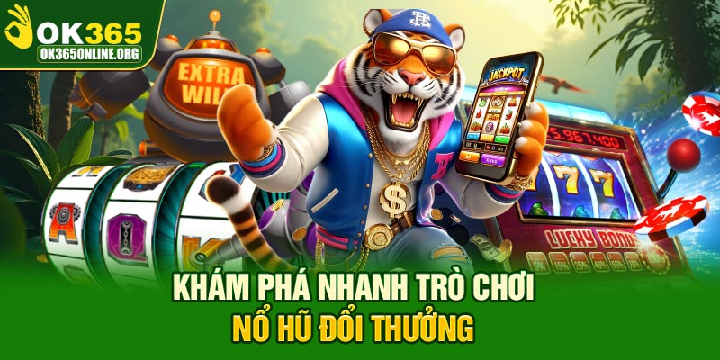 Khám phá nhanh trò chơi nổ hũ đổi thưởng