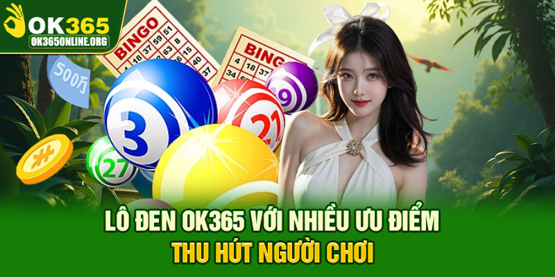 Lô đen OK365 với nhiều ưu điểm thu hút người chơi