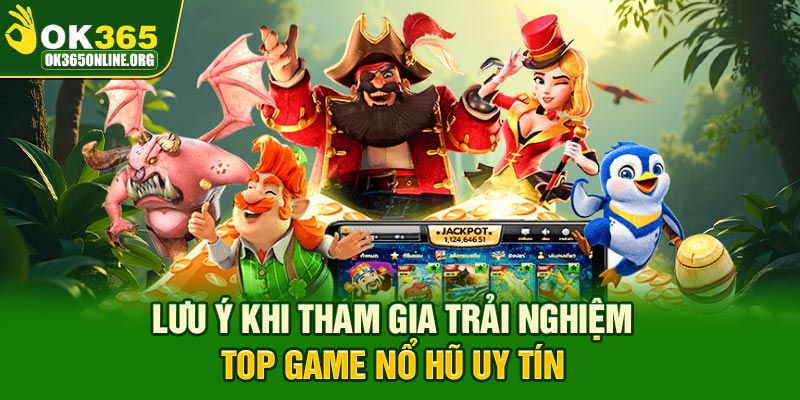 Lưu ý khi tham gia trải nghiệm top game nổ hũ uy tín