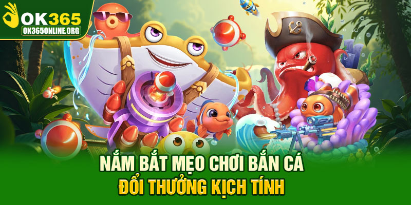 Nắm bắt mẹo chơi bắn cá đổi thưởng kịch tính