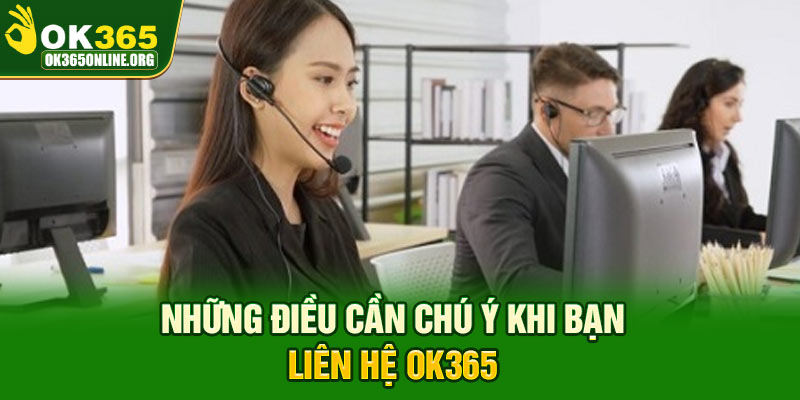 Những điều cần chú ý khi bạn liên hệ OK365