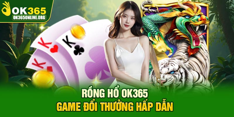 Rồng Hổ OK365 game đổi thưởng hấp dẫn