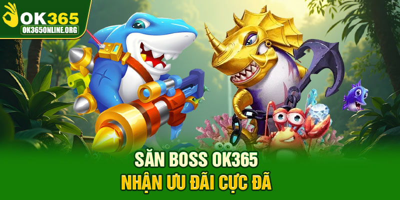 Săn boss OK365 nhận ưu đãi cực đã