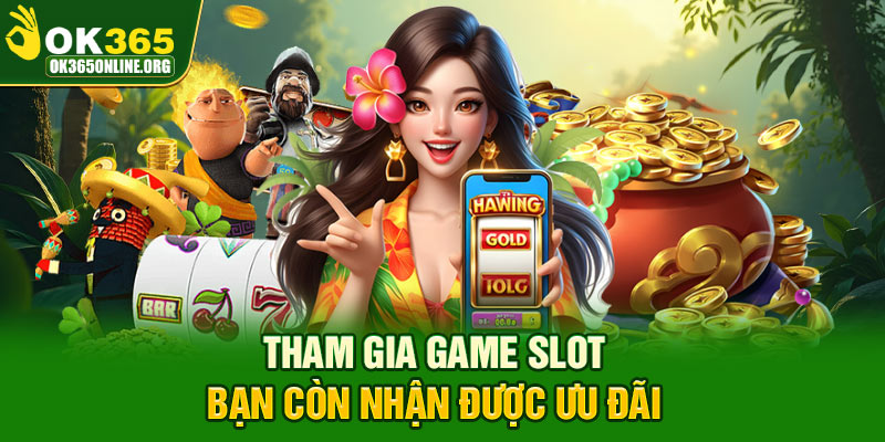 Tham gia game slot bạn còn nhận được ưu đãi